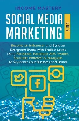 Social Media Marketing: 2 in 1: Become an Influencer & Build an Evergreen Brand with Endless Leads using Facebook, Facebook ADS, Twitter, YouTube Pinterest & Instagram to Skyrocket Your Business & Brand