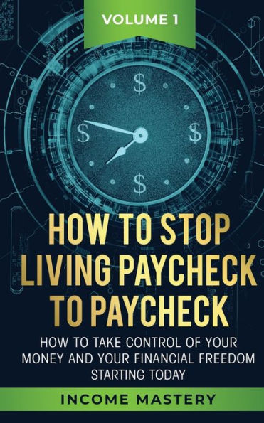 How to Stop Living Paycheck Paycheck: take control of your money and financial freedom starting today Volume 1