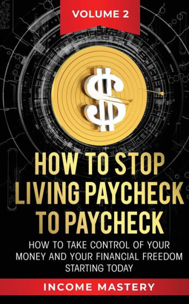 How to Stop Living Paycheck Paycheck: take control of your money and financial freedom starting today Volume 2