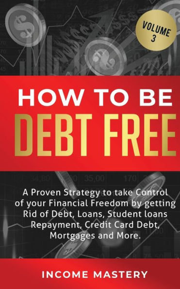 How to be Debt Free: A proven strategy take control of your financial freedom by getting rid debt, loans, student loans repayment, credit card mortgages and more Volume 3