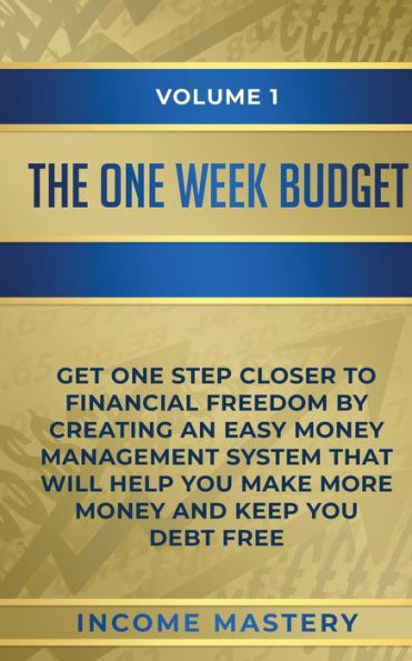 The One-Week Budget: Get One Step Closer to Financial Freedom by Creating an Easy Money Management System That Will Help You Make More and Keep Debt Free Volume 1