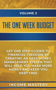 Title: The One-Week Budget: Get One Step Closer to Financial Freedom by Creating an Easy Money Management System That Will Help You Make More Money and Keep You Debt Free Volume 2, Author: Income Mastery