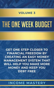 Title: The One-Week Budget: Get One Step Closer to Financial Freedom by Creating an Easy Money Management System That Will Help You Make More Money and Keep You Debt Free Volume 3, Author: Income Mastery