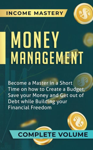 Money Management: Become a Master Short Time on How to Create Budget, Save Your and Get Out of Debt while Building Financial Freedom Complete Volume