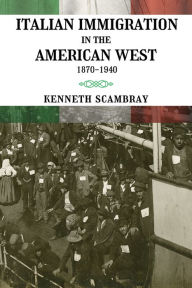 Title: Italian Immigration in the American West: 1870-1940, Author: Kenneth Scambray