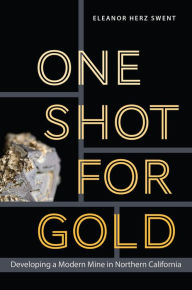 Title: One Shot for Gold: Developing a Modern Mine in Northern California, Author: Eleanor Herz Swent