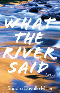 Title: What the River Said: A Novel, Author: Sandra Cavallo Miller