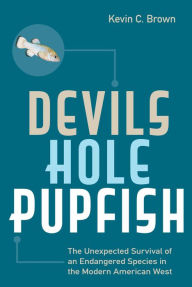 Title: Devils Hole Pupfish: The Unexpected Survival of an Endangered Species in the Modern American West, Author: Kevin C. Brown