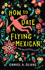 Title: How to Date a Flying Mexican: New and Collected Stories, Author: Daniel A. Olivas