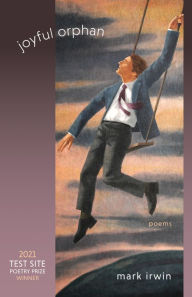 Title: Joyful Orphan: Poems, Author: Mark Irwin