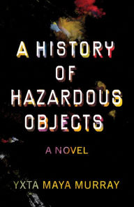 Title: A History of Hazardous Objects: A Novel, Author: Yxta Maya Murray