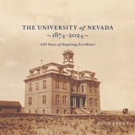 Title: The University of Nevada, 1874-2024: 150 Years of Inspiring Excellence, Author: John Trent
