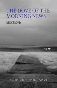 Title: The Dove of the Morning News: Poems, Author: Bruce Bond