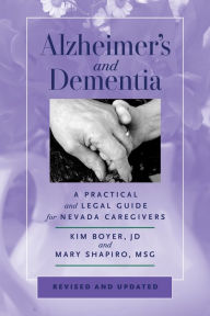 Title: Alzheimer's and Dementia: A Practical and Legal Guide for Nevada Caregivers, Revised and Updated, Author: Kim Boyer