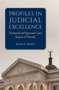 Title: Profiles in Judicial Excellence: Territorial and Supreme Court Justices in Nevada, Author: David A. Hardy