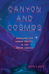 Title: Canyon and Cosmos: Searching for Human Identity in the Grand Canyon, Author: Don  Lago