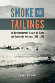 Title: Smoke and Tailings: An Environmental History of Butte and Anaconda, Montana, 1880-1930, Author: Fredric L. Quivik