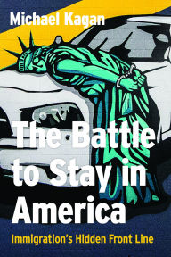 Title: The Battle to Stay in America: Immigration's Hidden Front Line, Author: Michael Kagan