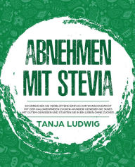 Title: Abnehmen mit Stevia: So erreichen Sie verblüffend einfach Ihr Wunschgewicht mit dem kalorienfreien Zucker-Wunder! Genießen Sie Süßes mit gutem Gewissen und starten Sie in ein Leben ohne Zucker., Author: Tanja Ludwig