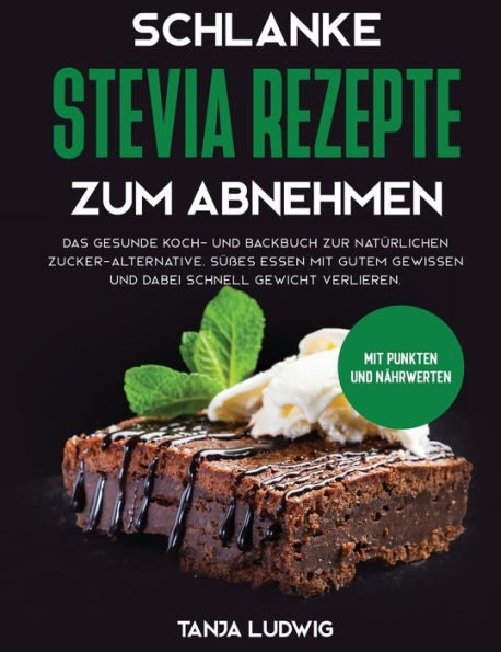 Schlanke Stevia Rezepte zum Abnehmen: Das gesunde Koch- und Backbuch zur natürlichen Zucker-Alternative. Süßes essen mit gutem Gewissen und dabei schnell Gewicht verlieren. Mit Punkten und Nährwerten