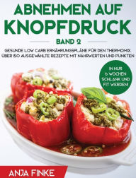 Title: Abnehmen auf Knopfdruck Band 2: Gesunde Low Carb Ernährungspläne für den Thermomix. In nur 6 Wochen schlank und fit werden! Über 150 ausgewählte Rezepte mit Nährwerten und Punkten, Author: Anja Finke