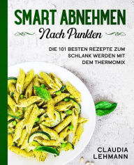 Title: Smart abnehmen nach Punkten: Die 101 besten Rezepte zum schlank werden mit dem Thermomix, Author: Claudia Lehmann