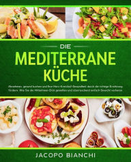 Title: Die mediterrane Küche: Abnehmen, gesund kochen und Ihre Herz-Kreislauf-Gesundheit durch die richtige Ernährung fördern. Wie Sie die Mittelmeer-Diät genießen und überraschend einfach Gewicht verlieren, Author: Jacopo Bianchi