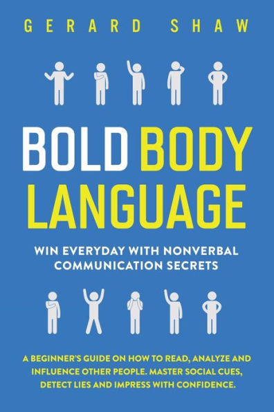 Bold Body Language: Win Everyday with Nonverbal Communication Secrets. A Beginner's Guide on How to Read, Analyze & Influence Other People. Master Social Cues, Detect Lies Impress Confidence