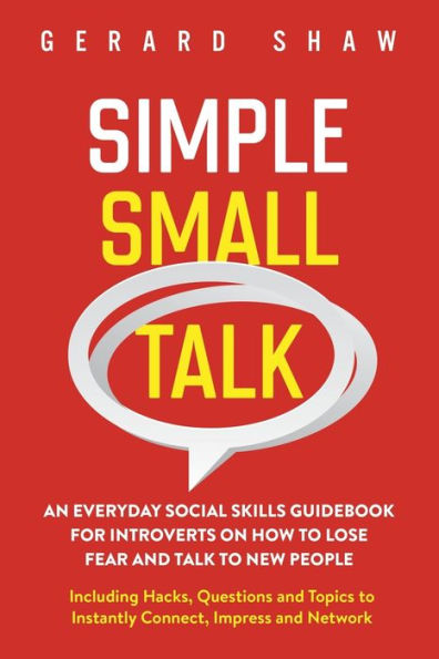 Simple Small Talk: An Everyday Social Skills Guidebook for Introverts on How to Lose Fear and Talk New People. Including Hacks, Questions Topics Instantly Connect, Impress Network