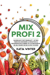 Title: Mixprofi 2: Hausgemacht statt eingekauft - Mit dem Thermomix gesündere Alternativen zu Fertigprodukten zaubern. 80 clevere Rezepte, die Geld sparen und die Umwelt schonen, Author: Katja Winter