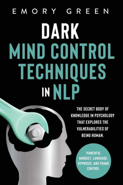 Dark Mind Control Techniques NLP: the Secret Body of Knowledge Psychology That Explores Vulnerabilities Being Human. Powerful Mindset, Language, Hypnosis, and Frame