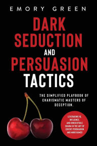 Title: Dark Seduction and Persuasion Tactics: The Simplified Playbook of Charismatic Masters of Deception. Leveraging IQ, Influence, and Irresistible Charm in the Art of Covert Persuasion and Mind Games, Author: Emory Green