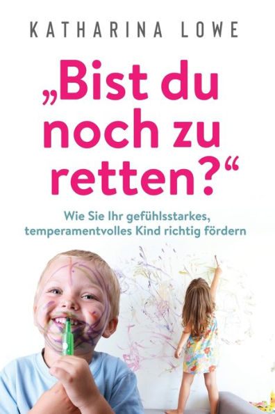 "Bist du noch zu retten?": Wie Sie Ihr gefühlsstarkes, temperamentvolles Kind richtig fördern