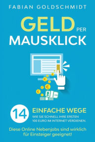 Title: Geld per Mausklick: 14 einfache Wege, wie Sie schnell Ihre ersten 100 Euro im Internet verdienen. Diese Online Nebenjobs sind wirklich für Einsteiger geeignet!, Author: Fabian Goldschmidt