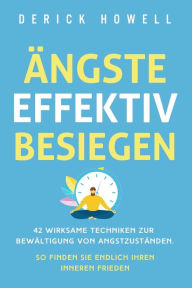 Title: Ängste effektiv besiegen: 42 wirksame Techniken zur Bewältigung von Angstzuständen. So finden Sie endlich Ihren inneren Frieden, Author: Derick Howell