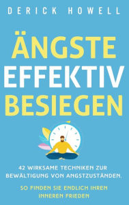 Title: Ängste effektiv besiegen: 42 wirksame Techniken zur Bewältigung von Angstzuständen. So finden Sie endlich Ihren inneren Frieden, Author: Derick Howell