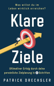 Title: Klare Ziele: Was willst du im Leben wirklich erreichen? Ultimativer Erfolg durch deine persönliche Zielplanung in 4 Schritten, Author: Patrick Drechsler