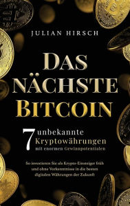 Title: Das nächste Bitcoin: 7 unbekannte Kryptowährungen mit enormen Gewinnpotentialen. So investieren Sie als Krypto-Einsteiger früh und ohne Vorkenntnisse in die besten digitalen Währungen der Zukunft, Author: Julian Hirsch