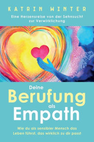 Title: Deine Berufung als Empath: Wie du als sensibler Mensch das Leben führst, das wirklich zu dir passt. Eine Herzensreise von der Sehnsucht zur Verwirklichung, Author: Katrin Winter