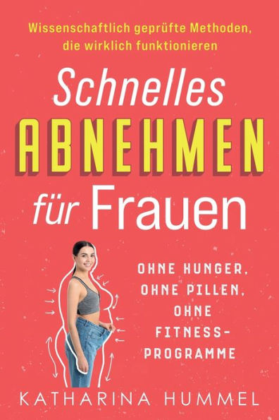 Schnelles Abnehmen für Frauen - ohne Hunger, ohne Pillen, ohne Fitnessprogramme: Wissenschaftlich geprüfte Methoden, die wirklich funktionieren