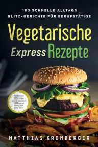 Title: Vegetarische Express-Rezepte: 180 schnelle Alltags-Blitz-Gerichte für Berufstätige. Höchstens 10 Zutaten und in maximal 30 Minuten fertig auf dem Teller, Author: Matthias Kronberger