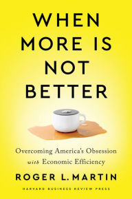 Free download ebooks for android phone When More Is Not Better: Overcoming America's Obsession with Economic Efficiency 9781647820060 DJVU iBook PDF by Roger L. Martin