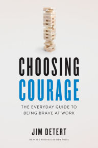 Title: Choosing Courage: The Everyday Guide to Being Brave at Work, Author: Jim Detert