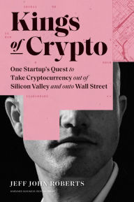 Title: Kings of Crypto: One Startup's Quest to Take Cryptocurrency Out of Silicon Valley and Onto Wall Street, Author: Jeff John Roberts