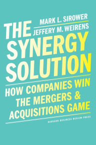 Title: The Synergy Solution: How Companies Win the Mergers and Acquisitions Game, Author: Mark Sirower