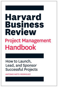 Title: Harvard Business Review Project Management Handbook: How to Launch, Lead, and Sponsor Successful Projects, Author: Antonio Nieto-Rodriguez