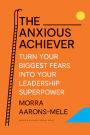 The Anxious Achiever: Turn Your Biggest Fears into Your Leadership Superpower