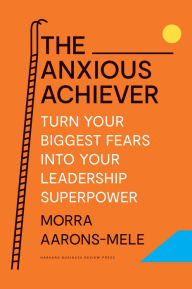 Downloads ebooks free The Anxious Achiever: Turn Your Biggest Fears into Your Leadership Superpower 9781647822545 ePub RTF (English literature) by Morra Aarons-Mele, Morra Aarons-Mele