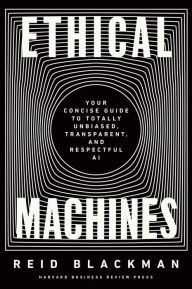 Title: Ethical Machines: Your Concise Guide to Totally Unbiased, Transparent, and Respectful AI, Author: Reid Blackman