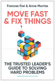 Title: Move Fast and Fix Things: The Trusted Leader's Guide to Solving Hard Problems, Author: Frances Frei